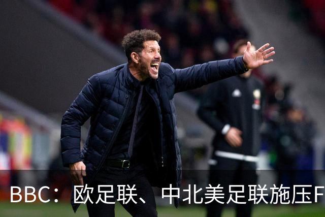 BBC：欧足联、中北美足联施压FIFA，向各成员发放1000万美元